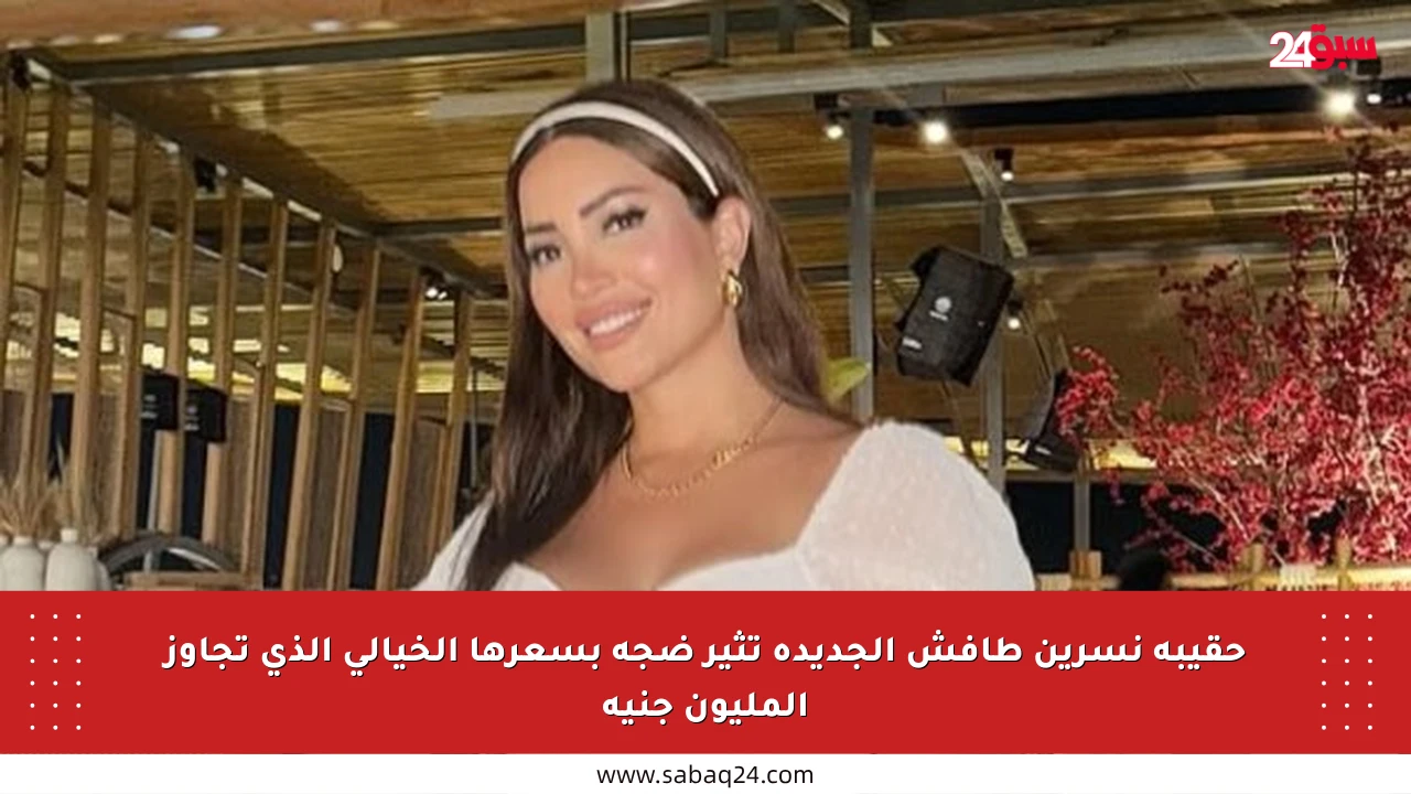 حقيبة نسرين طافش الجديدة تثير ضجة بسعرها الخيالي الذي تجاوز المليون جنيه